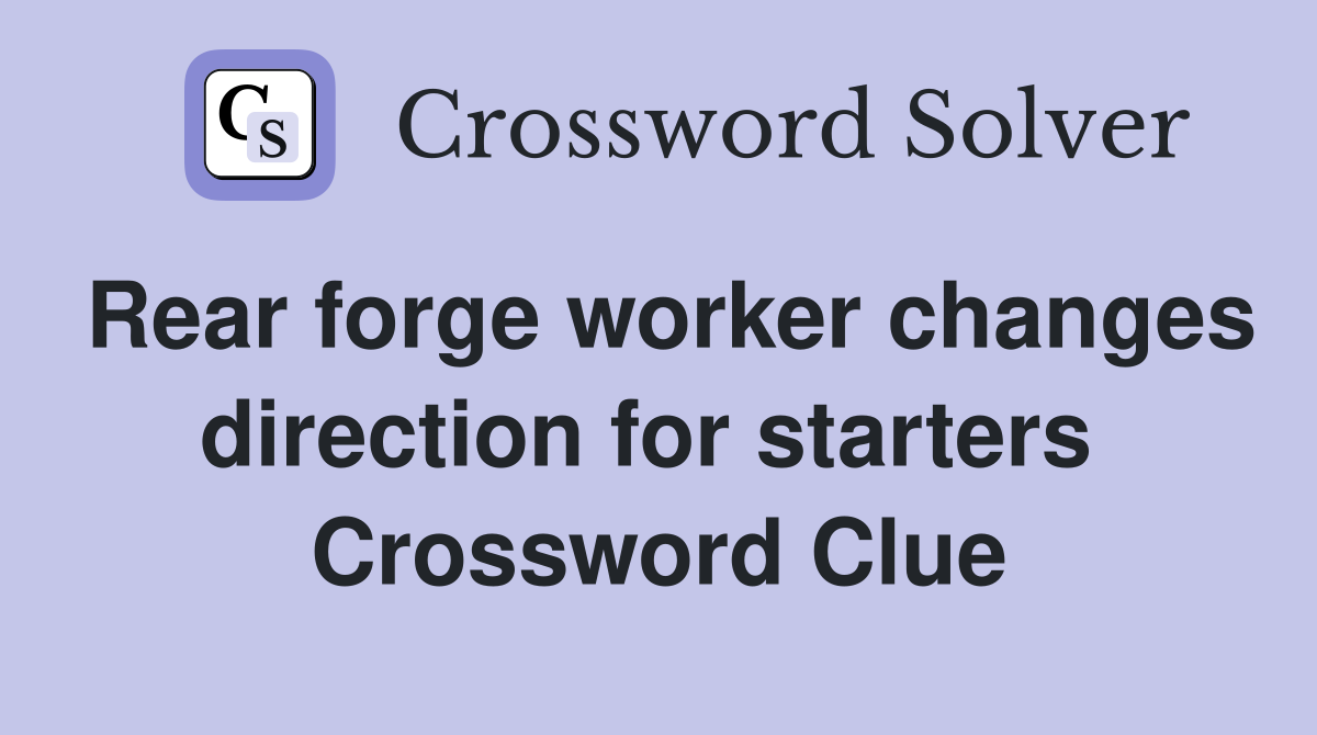 Rear forge worker changes direction for starters  Crossword Clue