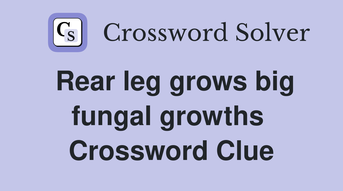 Rear leg grows big fungal growths  Crossword Clue