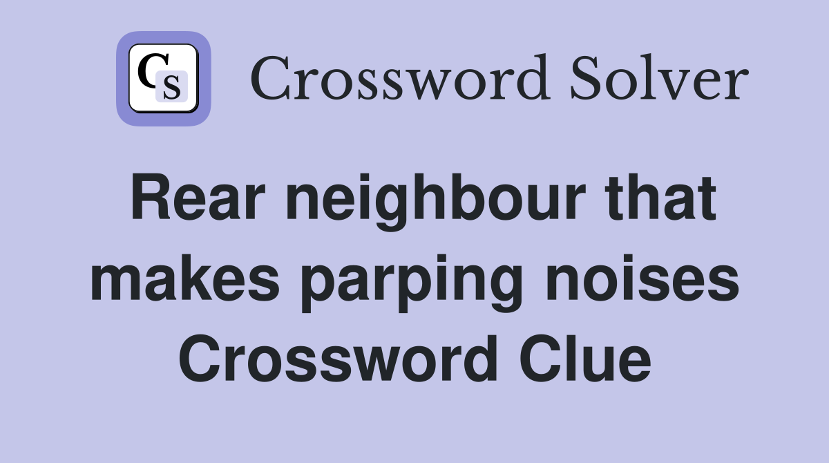 Rear neighbour that makes parping noises Crossword Clue