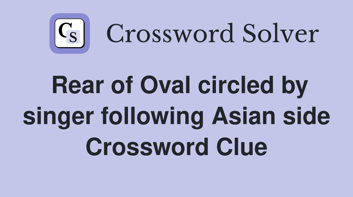 Rear of Oval circled by singer following Asian side Crossword Clue