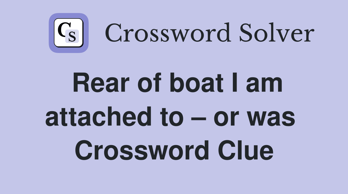 Rear of boat I am attached to – or was  Crossword Clue