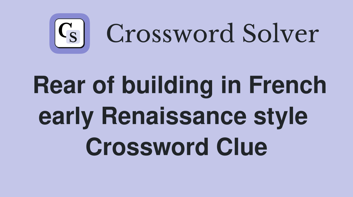 Rear of building in French early Renaissance style  Crossword Clue