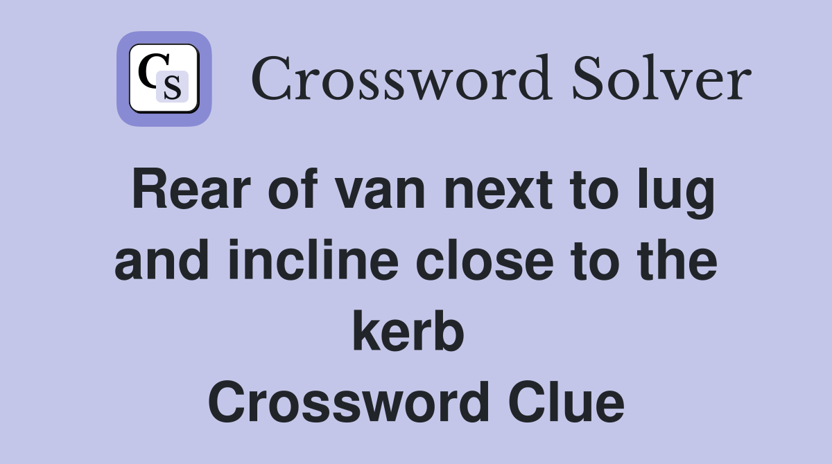 Rear of van next to lug and incline close to the kerb  Crossword Clue