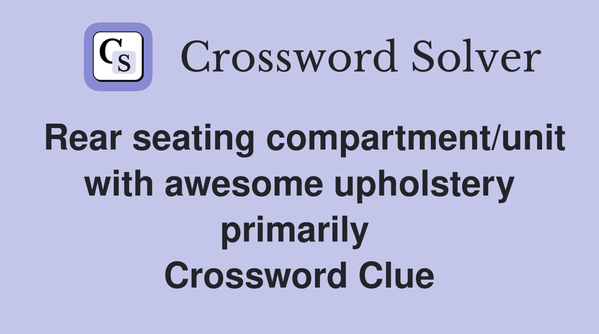 Rear seating compartment/unit with awesome upholstery primarily  Crossword Clue