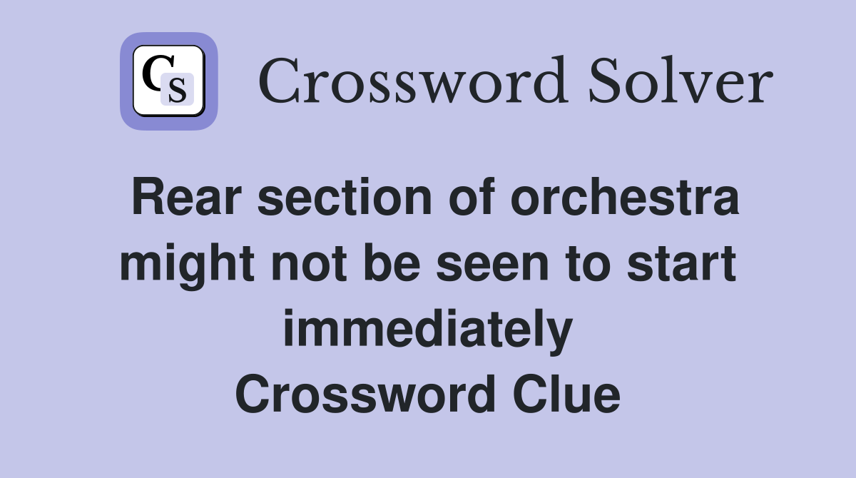Rear section of orchestra might not be seen to start immediately Crossword Clue