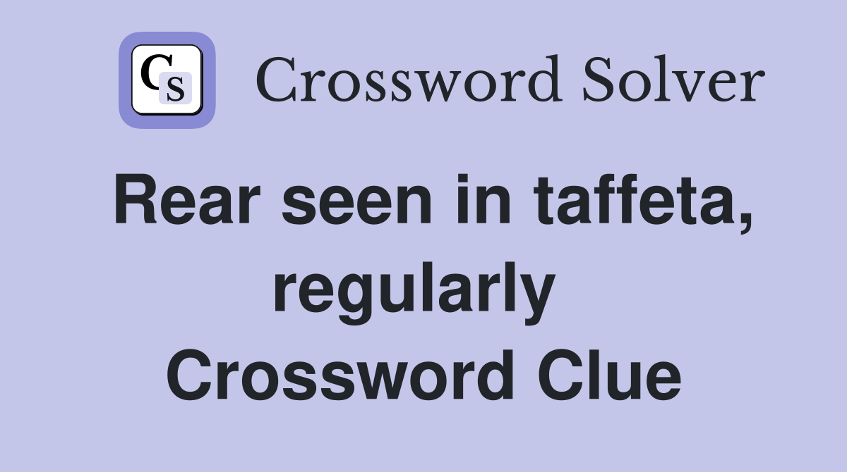 Rear seen in taffeta, regularly  Crossword Clue