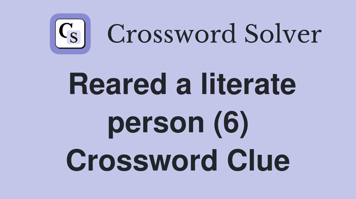 Reared a literate person (6) Crossword Clue