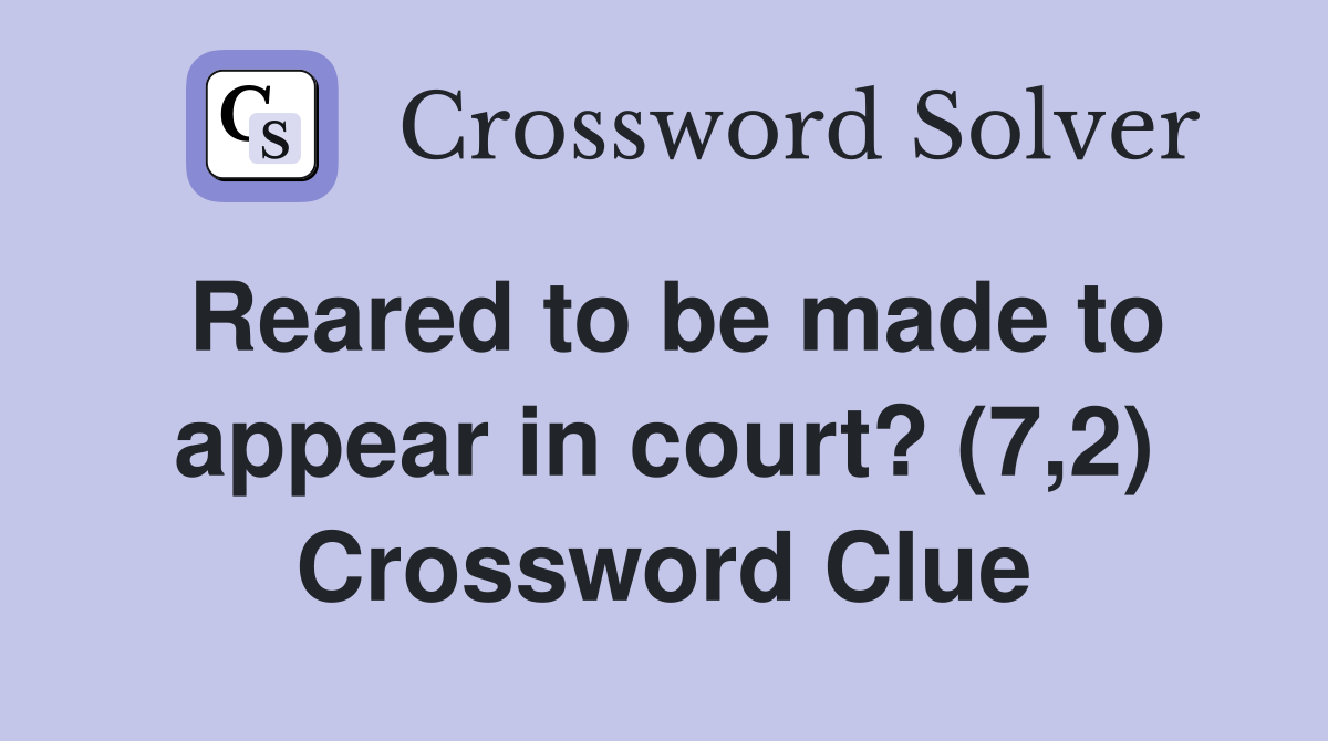 Reared to be made to appear in court? (7,2) Crossword Clue
