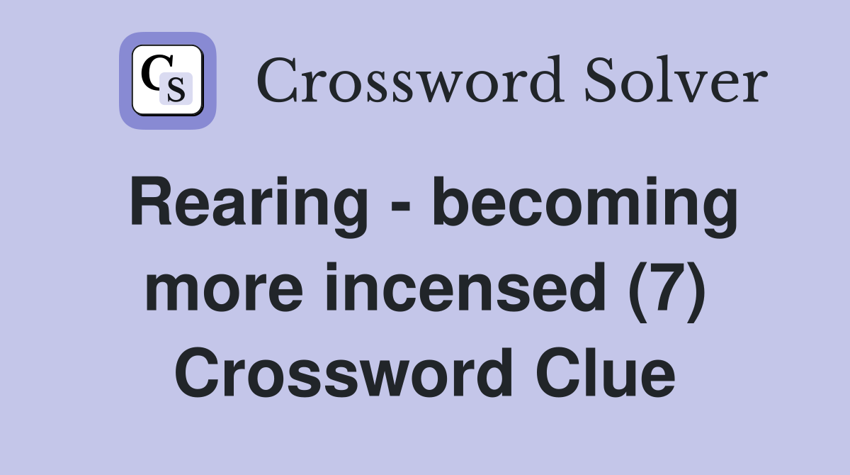 Rearing - becoming more incensed (7) Crossword Clue