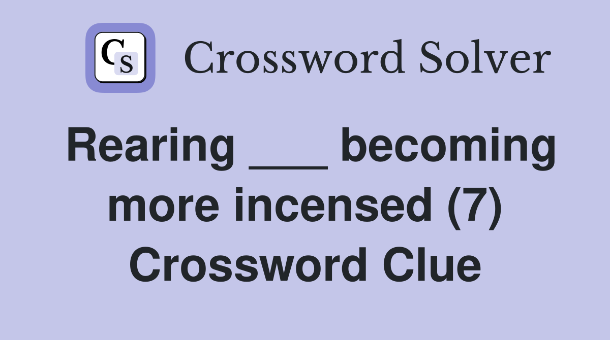 Rearing ___ becoming more incensed (7) Crossword Clue