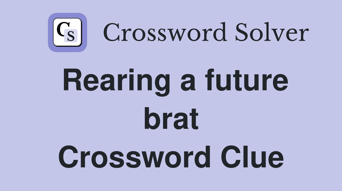 Rearing a future brat Crossword Clue