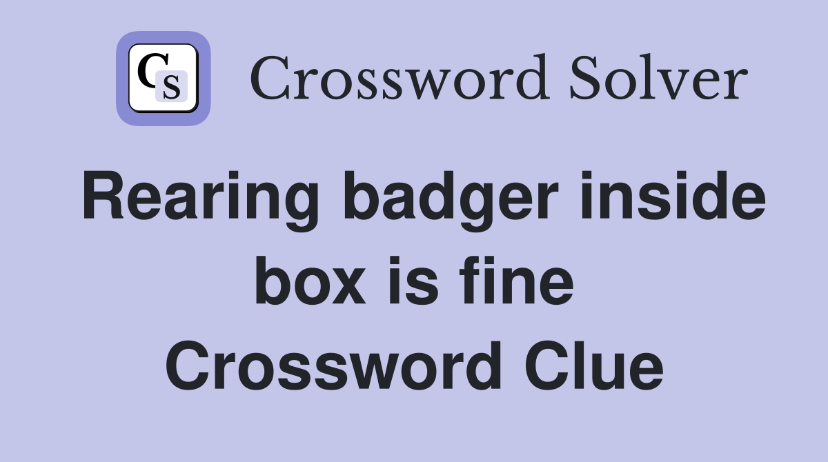 Rearing badger inside box is fine Crossword Clue