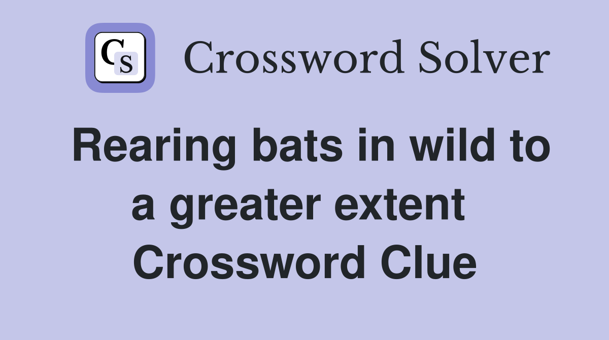 Rearing bats in wild to a greater extent  Crossword Clue