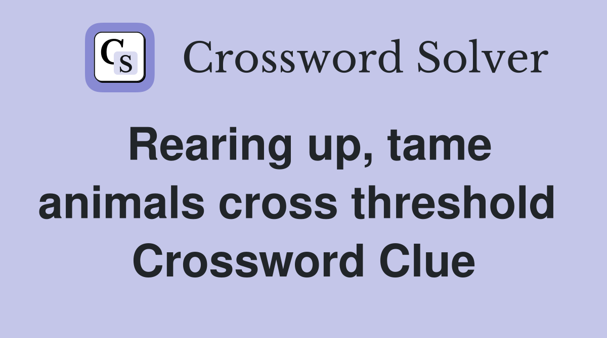 Rearing up, tame animals cross threshold  Crossword Clue