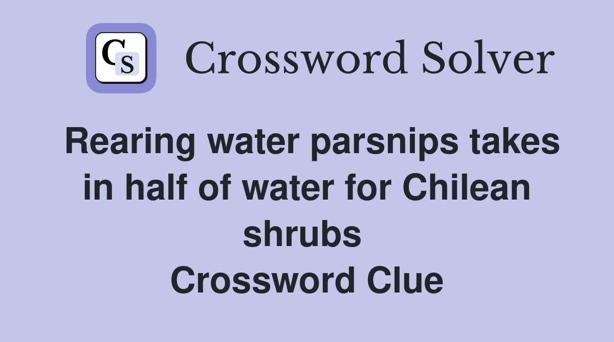 Rearing water parsnips takes in half of water for Chilean shrubs  Crossword Clue