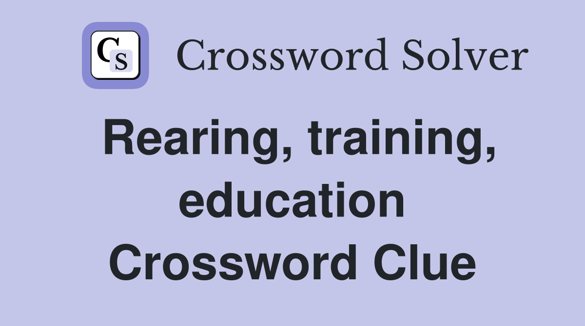 Rearing, training, education Crossword Clue