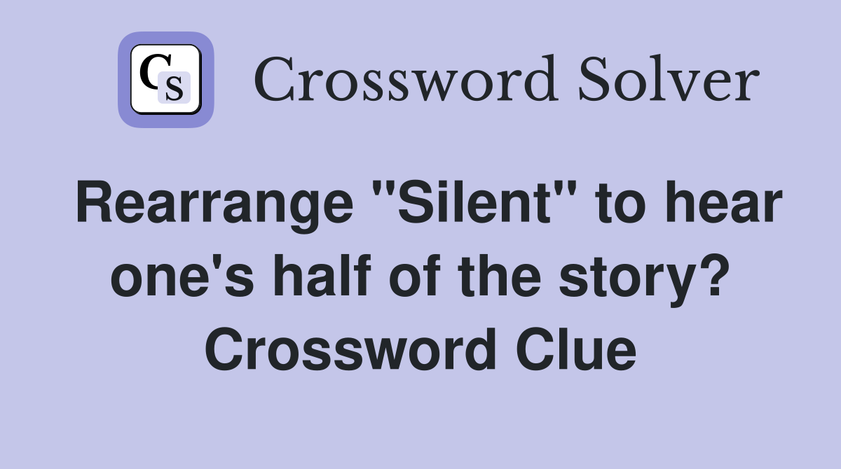 Rearrange "Silent" to hear one's half of the story? Crossword Clue