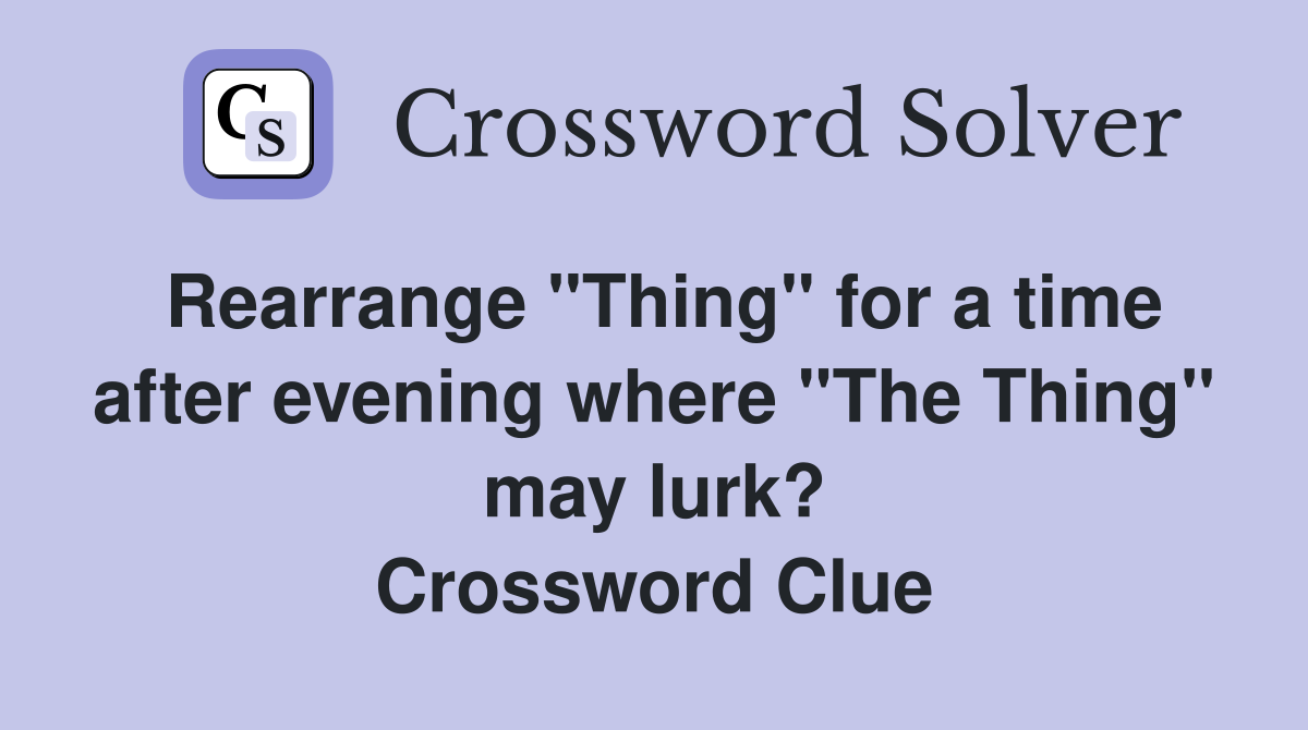 Rearrange "Thing" for a time after evening where "The Thing" may lurk? Crossword Clue