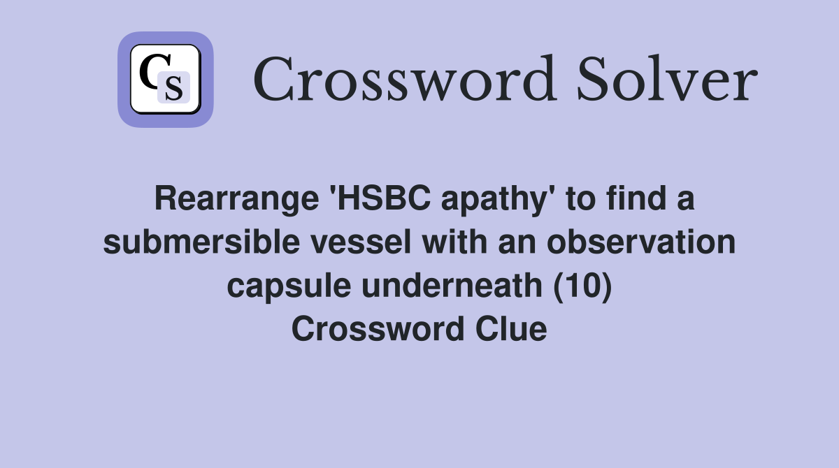 Rearrange 'HSBC apathy' to find a submersible vessel with an observation capsule underneath (10) Crossword Clue