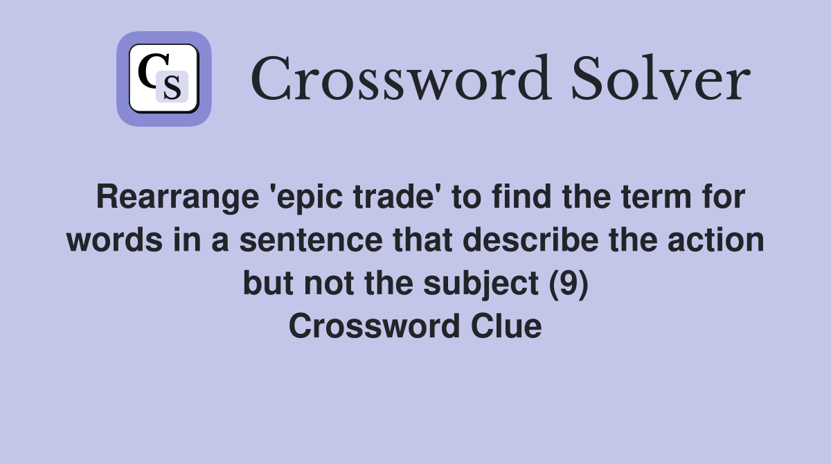 Rearrange 'epic trade' to find the term for words in a sentence that describe the action but not the subject (9) Crossword Clue