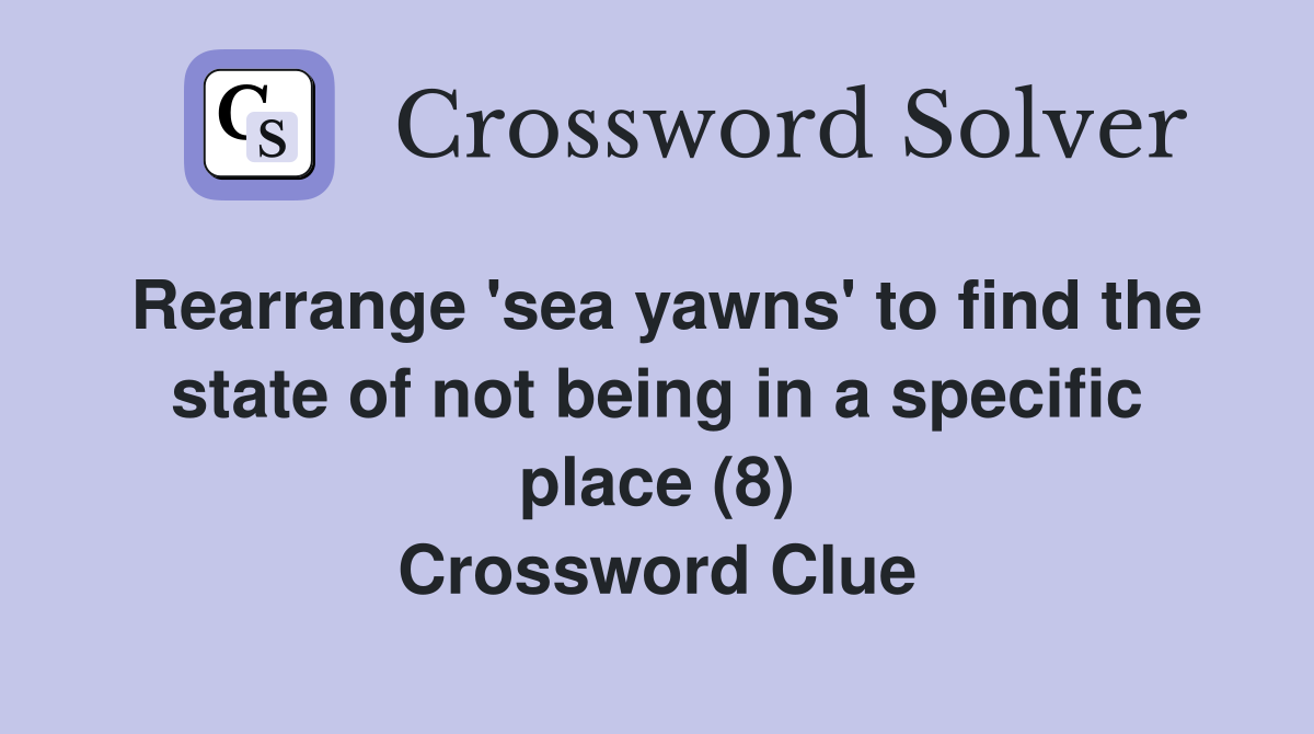 Rearrange 'sea yawns' to find the state of not being in a specific place (8) Crossword Clue