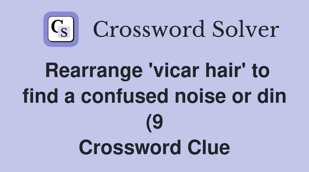 Rearrange #39 vicar hair #39 to find a confused noise or din (9) Crossword Rearrange #39 vicar hair #39 to find a confused noise or din (9) Crossword