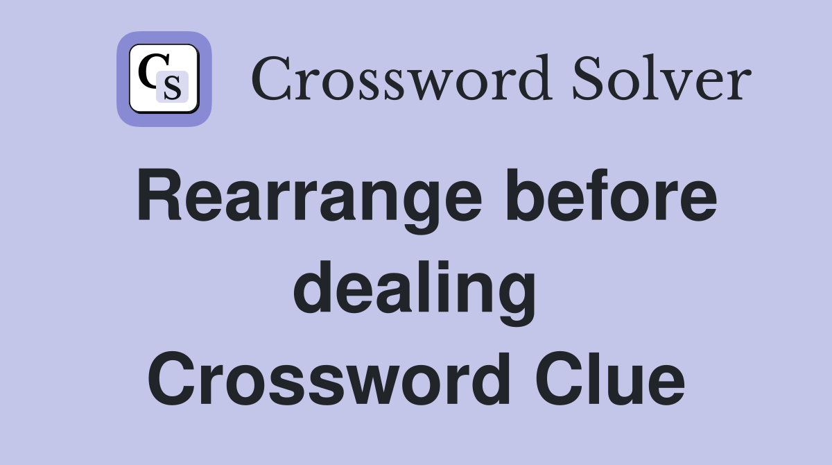 Rearrange before dealing Crossword Clue