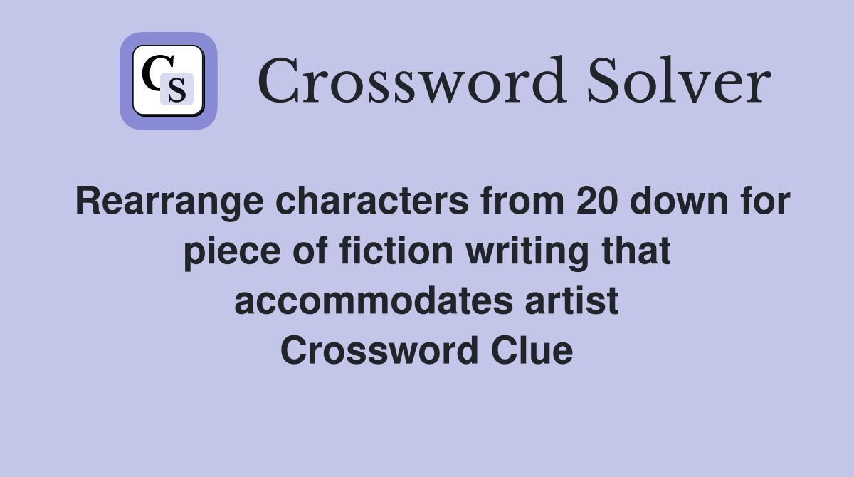 Rearrange characters from 20 down for piece of fiction writing that accommodates artist Crossword Clue