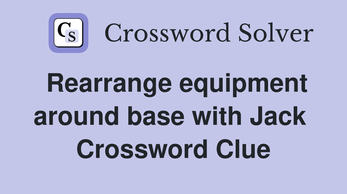 Rearrange equipment around base with Jack  Crossword Clue