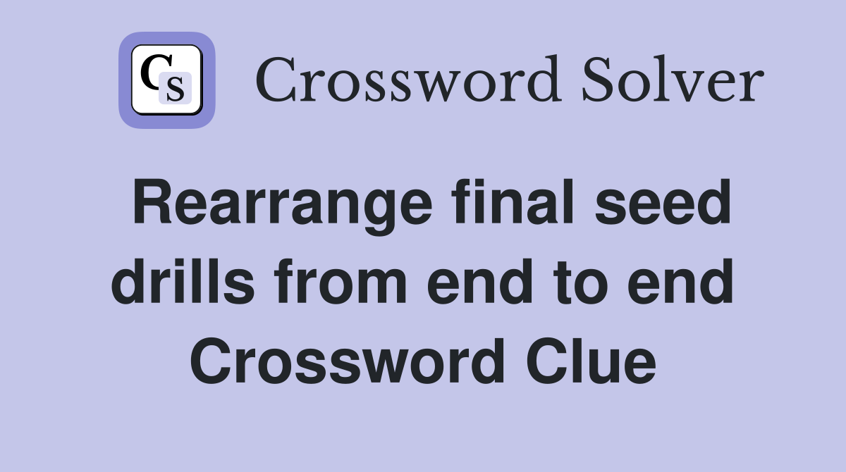 Rearrange final seed drills from end to end Crossword Clue