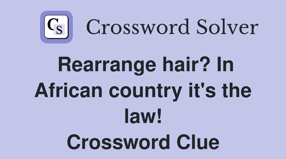 Rearrange hair? In African country it's the law! Crossword Clue