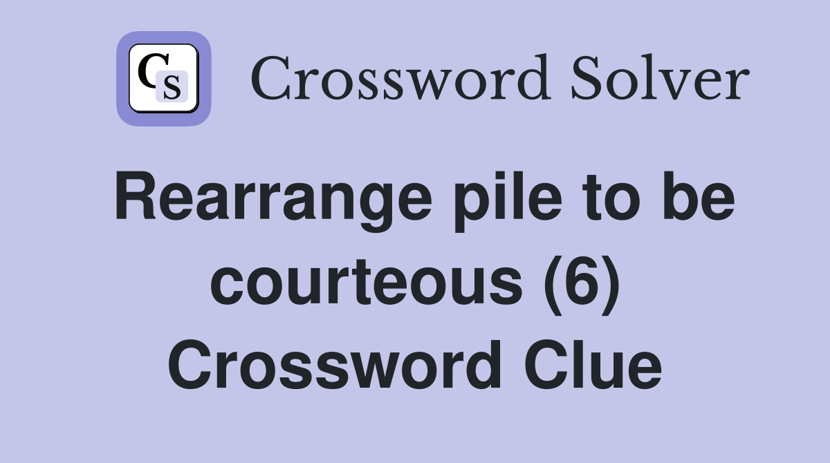 Rearrange pile to be courteous (6) Crossword Clue