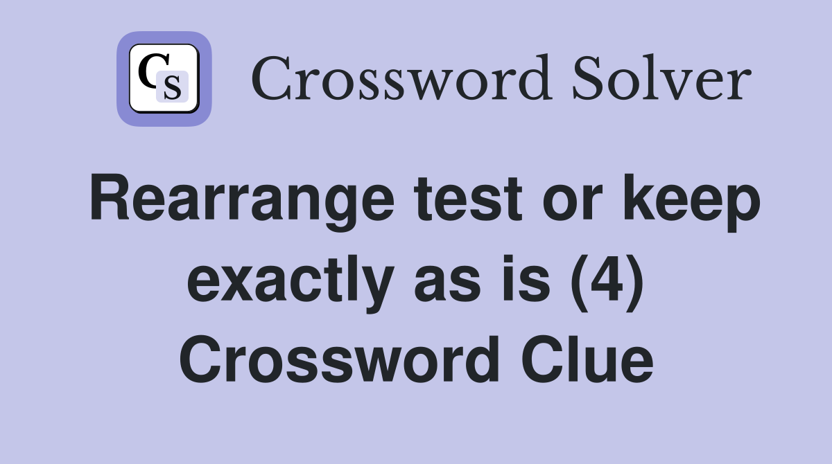 Rearrange test or keep exactly as is (4) Crossword Clue