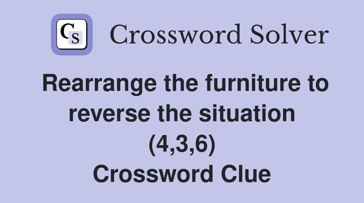 Rearrange the furniture to reverse the situation (4,3,6) Crossword Clue