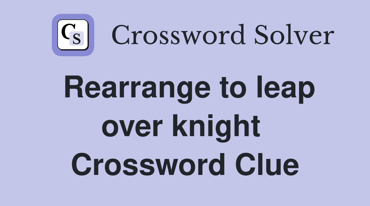 Rearrange to leap over knight  Crossword Clue