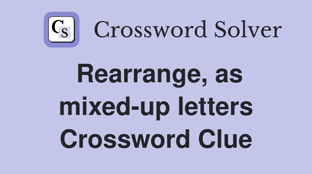Rearrange, as mixed-up letters Crossword Clue