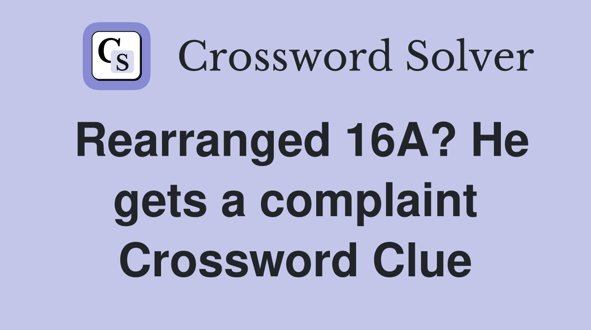 Rearranged 16A? He gets a complaint Crossword Clue