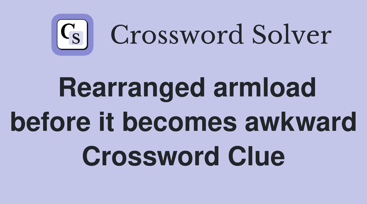 Rearranged armload before it becomes awkward Crossword Clue