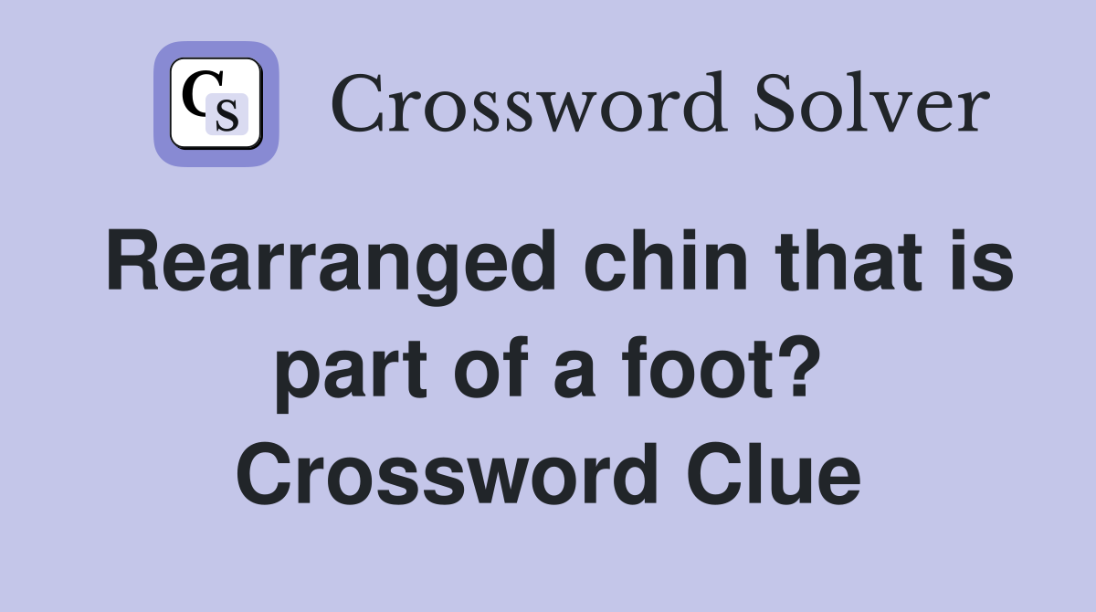 Rearranged chin that is part of a foot? Crossword Clue