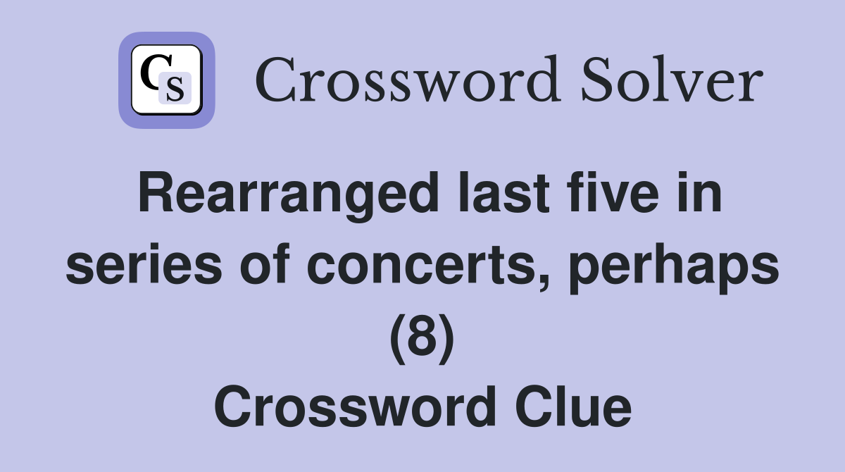 Rearranged last five in series of concerts, perhaps (8) Crossword Clue