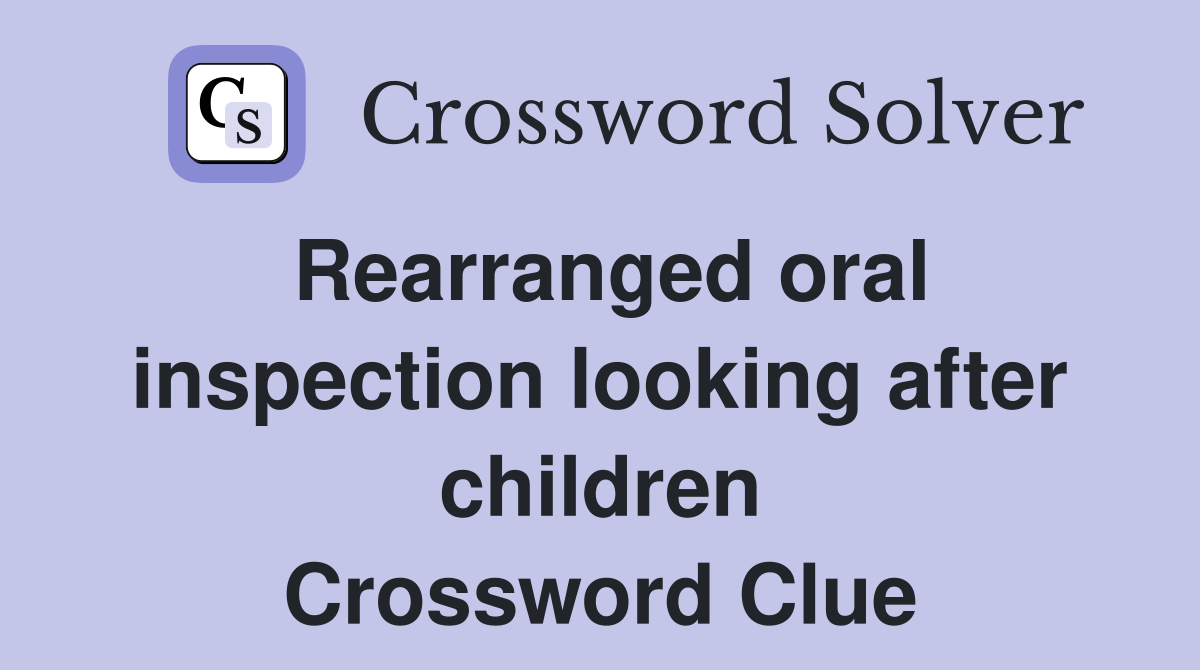 Rearranged oral inspection looking after children Crossword Clue