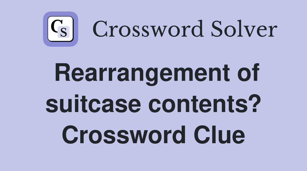 Rearrangement of suitcase contents? Crossword Clue