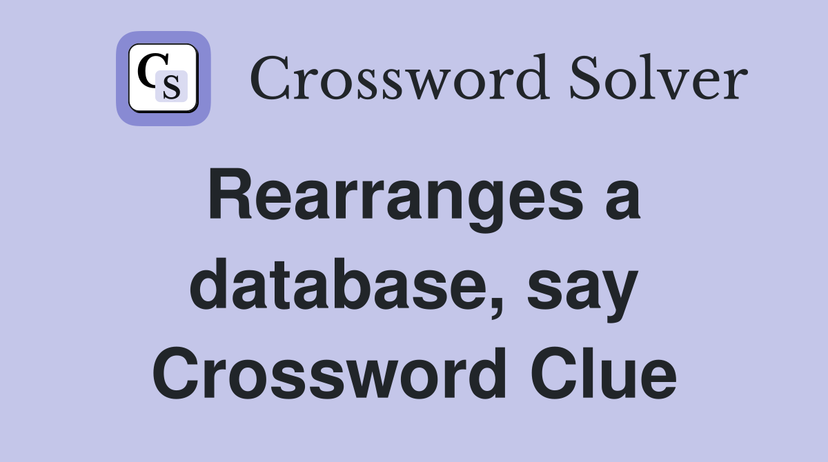 Rearranges a database, say Crossword Clue