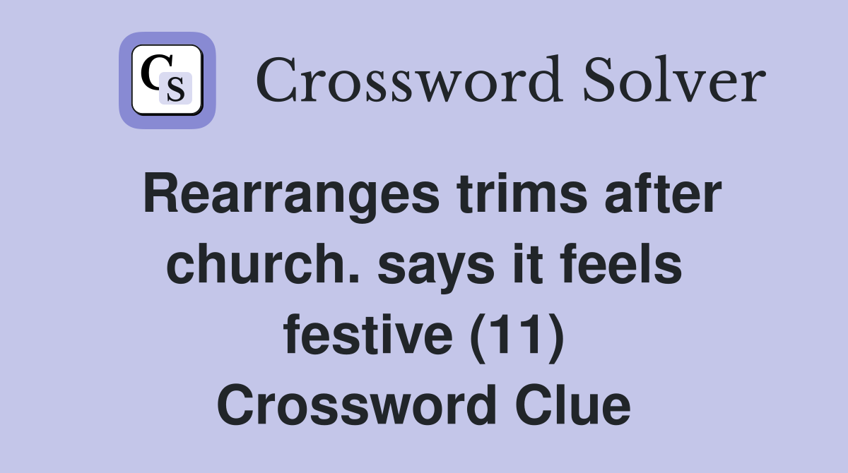 Rearranges trims after church. says it feels festive (11) Crossword Clue