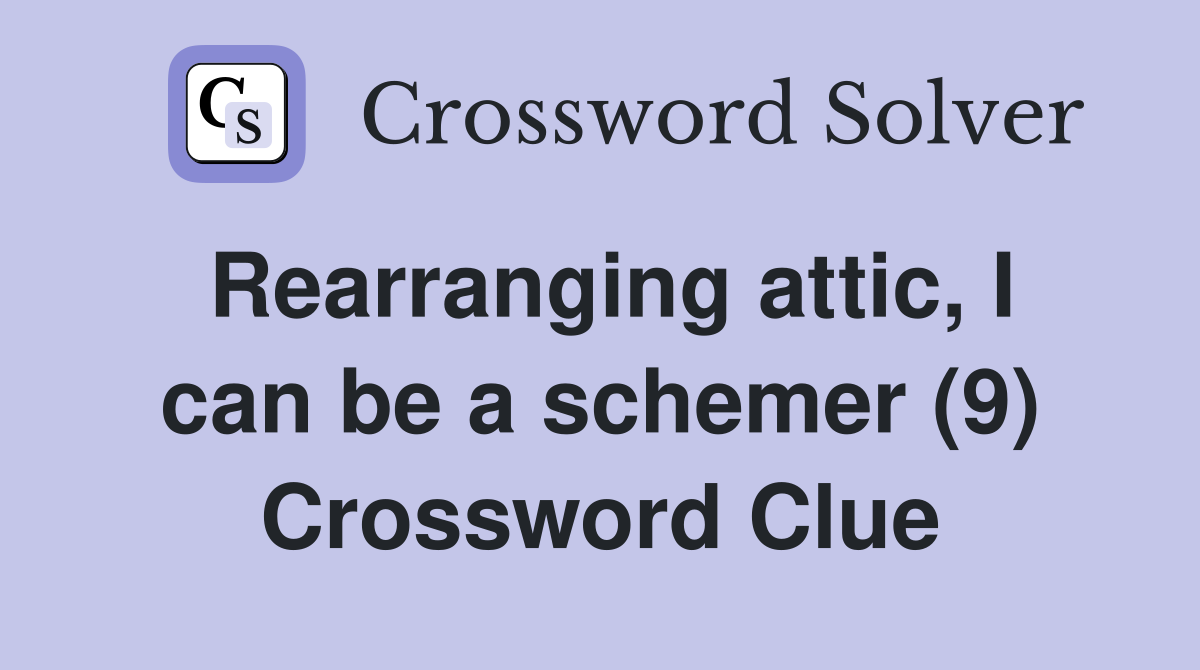 Rearranging attic, I can be a schemer (9) Crossword Clue