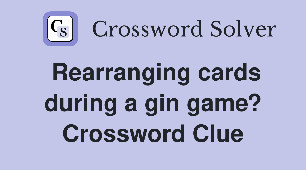 Rearranging cards during a gin game? Crossword Clue