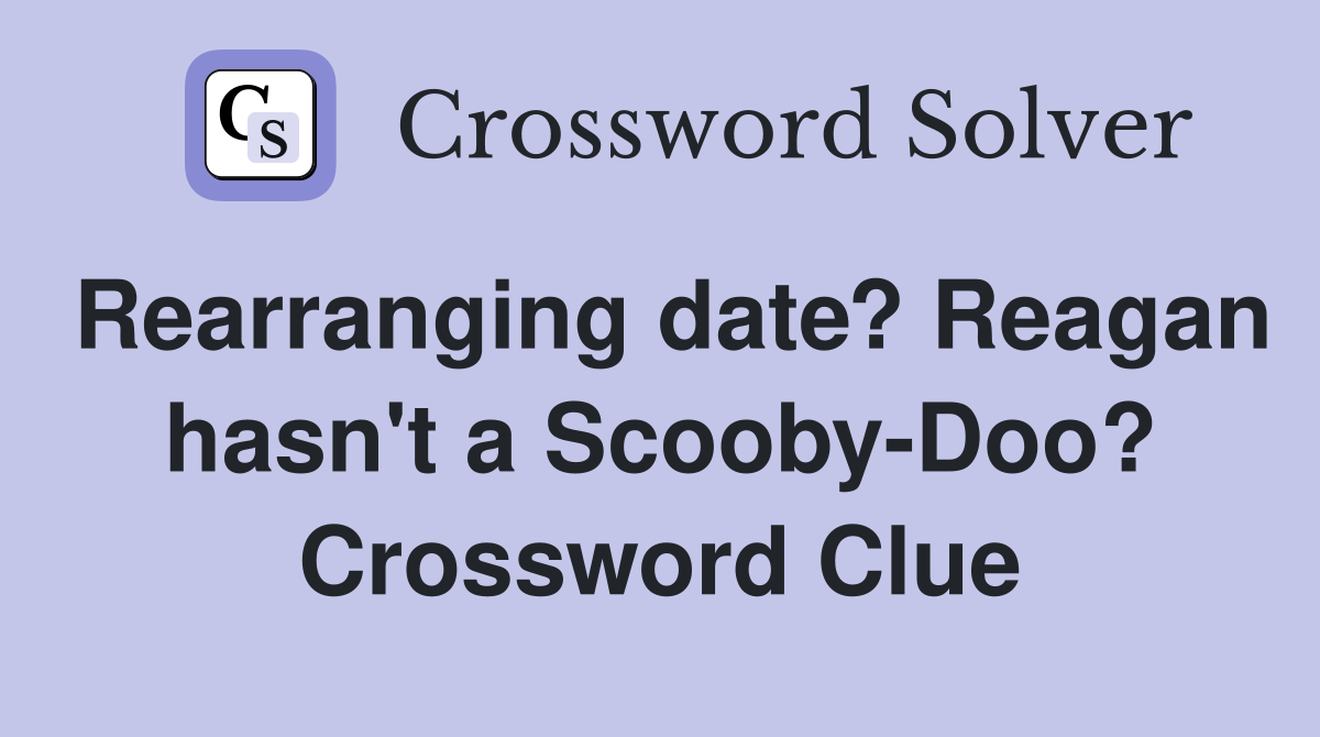 Rearranging date? Reagan hasn't a Scooby-Doo? Crossword Clue