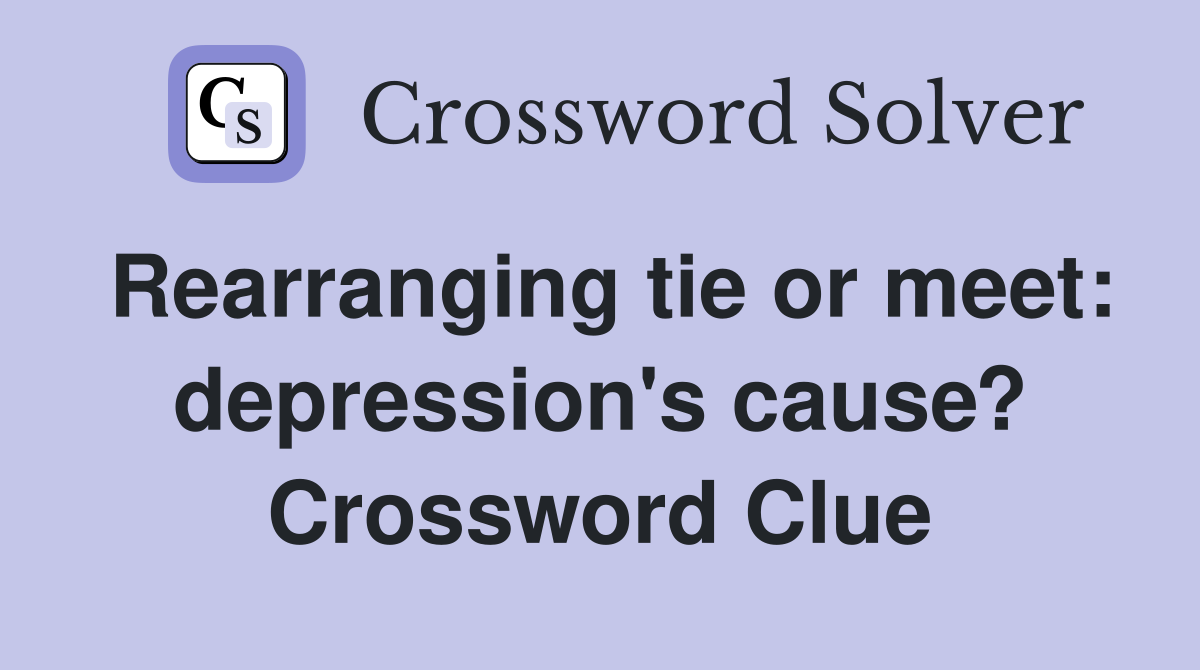 Rearranging tie or meet: depression's cause? Crossword Clue