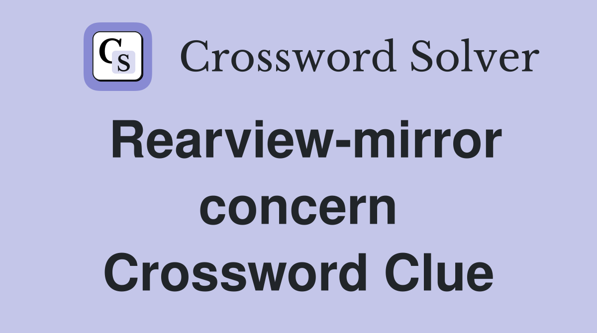 Rearview-mirror concern Crossword Clue
