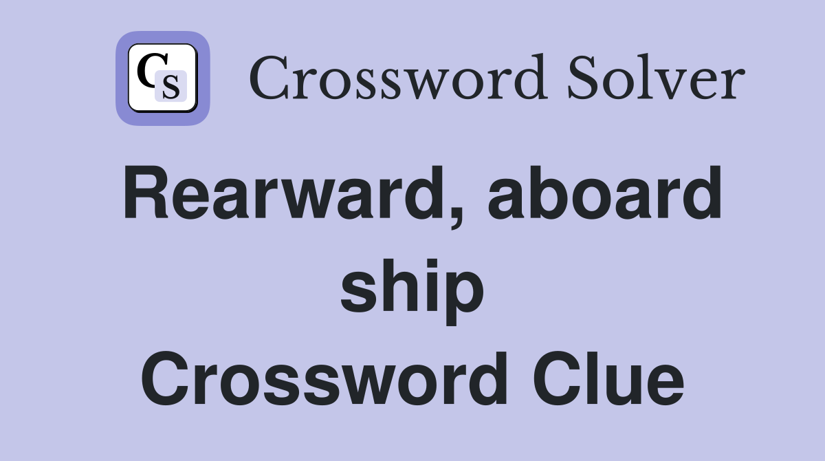 Rearward, aboard ship Crossword Clue